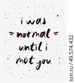 I was normal until i met you, funny, inspirational and positive text art illustration. Creative banner, trendy hipster style excellent for printing. Weirdo romantic concept. Making new friends. Стоковое фото, агентство Ingram Publishing / Фотобанк Лори
