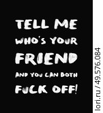 Tell me who’s your friend and you can both FUCK OFF! Sarcastic and funny demotivational quote, minimalist lettering composition, brush painting font. Trendy dark humor type illustration for printing. Стоковое фото, агентство Ingram Publishing / Фотобанк Лори