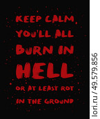 Keep calm you’ll all burn in hell or at least rot in the ground. Mischievous and sarcastic but motivational quote, red colored brush paint lettering font composition. Dark humor text art illustration. Стоковое фото, агентство Ingram Publishing / Фотобанк Лори