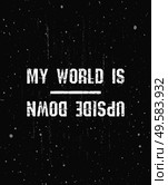 My world is upside down, trendy hipster text art design for printing. Vintage grunge effect on dark background with white color splashes. Funny and inspirational typography illustration concept. Стоковое фото, агентство Ingram Publishing / Фотобанк Лори