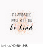 In a world where you can be anything, be Kind. Inspirational text art illustration for printing. Beautiful and creative typography design over colorful watercolor splatter. Trendy hipster style. Стоковое фото, агентство Ingram Publishing / Фотобанк Лори