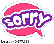 Dialog box with inscription sorry. Symbol of apology in speech bubble. Sorry icon, design element for stickers, posters, emblems. Exclamation of phrase icon in comic style vector illustration. Symbol of apology in speech bubble. Exclamation of phrase sorry for stickers, posters, emblems. Стоковая иллюстрация, агентство Ingram Publishing / Фотобанк Лори