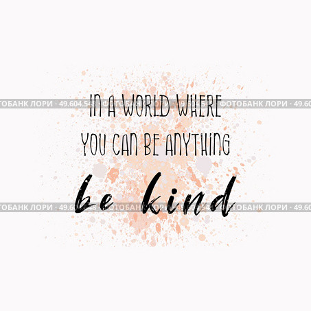 In a world where you can be anything, be Kind. Inspirational text art illustration for printing. Beautiful and creative typography design over colorful watercolor splatter. Trendy hipster style. Стоковое фото, агентство Ingram Publishing / Фотобанк Лори